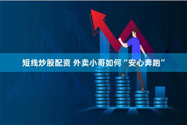 短线炒股配资 外卖小哥如何“安心奔跑”