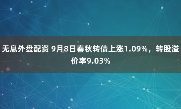 无息外盘配资 9月8日春秋转债上涨1.09%，转股溢价率9.03%