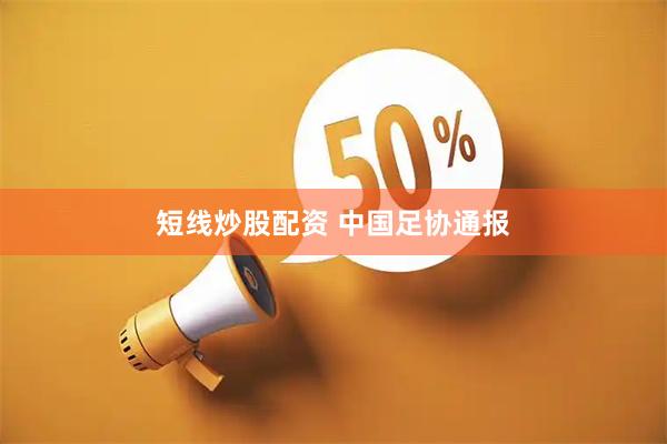 短线炒股配资 中国足协通报
